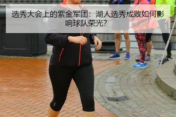 选秀大会上的紫金军团：湖人选秀成败如何影响球队荣光？